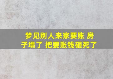 梦见别人来家要账 房子塌了 把要账钱砸死了